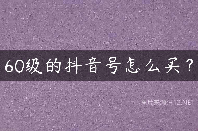 60级的抖音号怎么买？