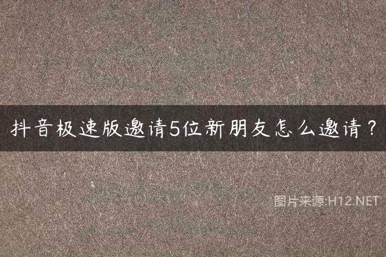 抖音极速版邀请5位新朋友怎么邀请？