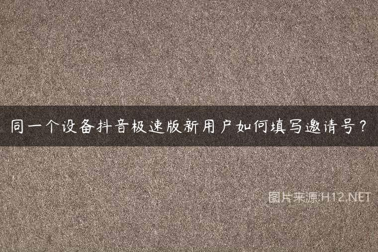 同一个设备抖音极速版新用户如何填写邀请号？