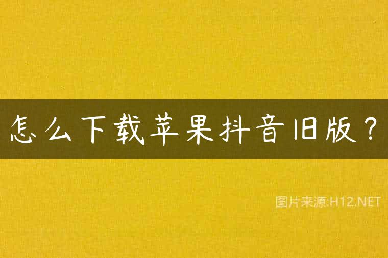 怎么下载苹果抖音旧版？