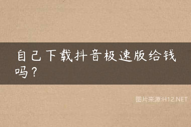 自己下载抖音极速版给钱吗？