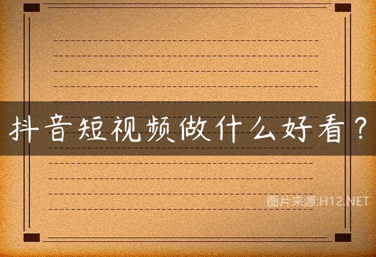 抖音短视频做什么好看？