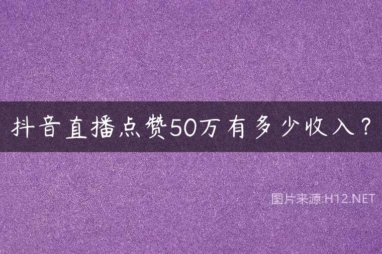 抖音直播点赞50万有多少收入？