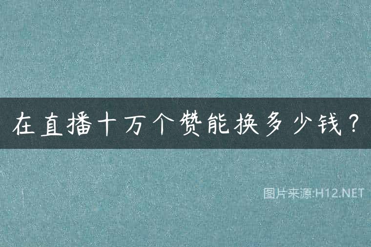 在直播十万个赞能换多少钱？