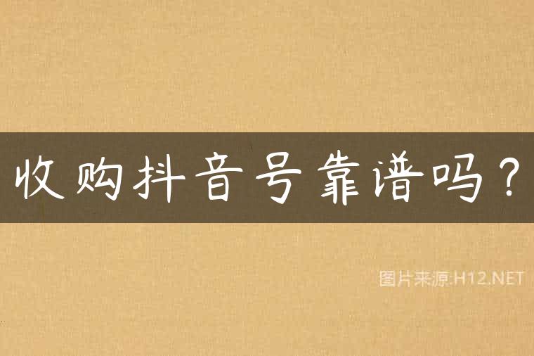 收购抖音号靠谱吗？