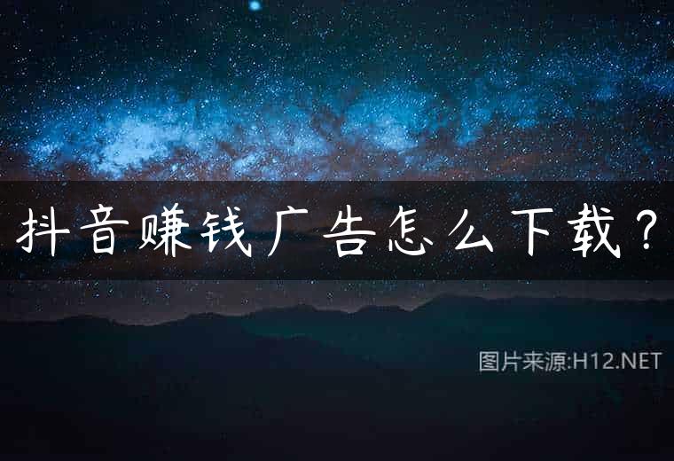 抖音赚钱广告怎么下载？