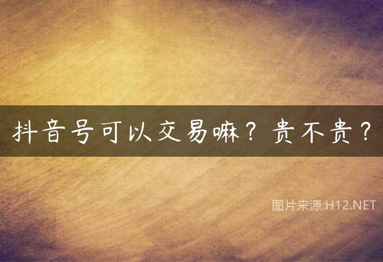 抖音号可以交易嘛？贵不贵？