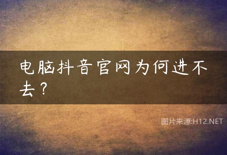 电脑抖音官网为何进不去？