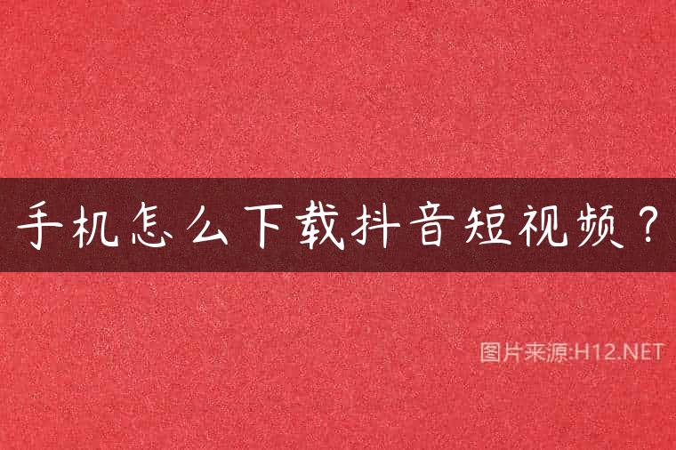 手机怎么下载抖音短视频？