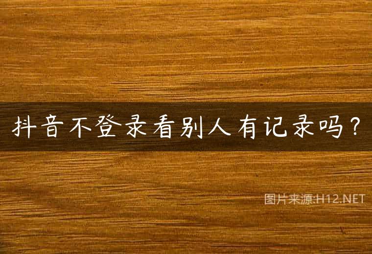 抖音不登录看别人有记录吗？