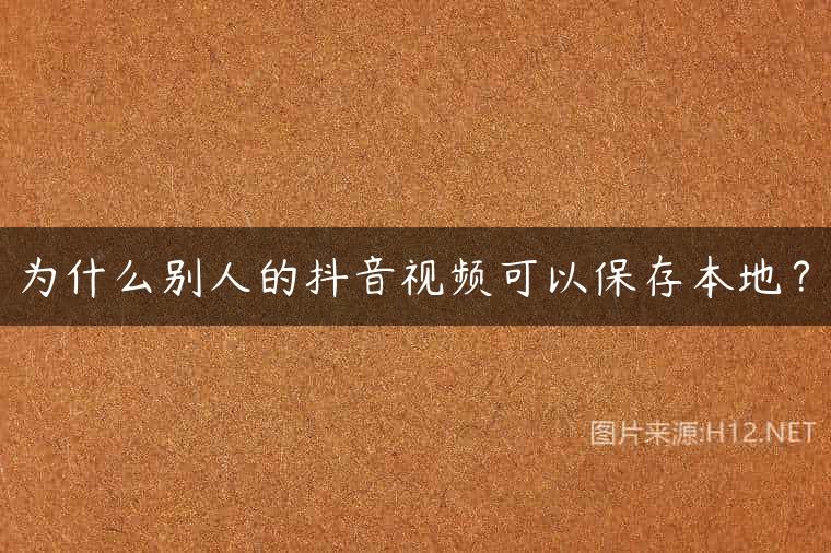 为什么别人的抖音视频可以保存本地？