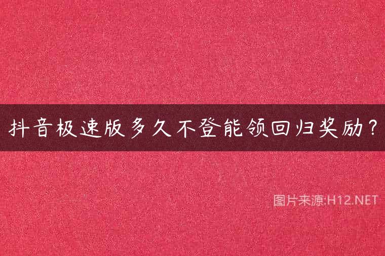 抖音极速版多久不登能领回归奖励？