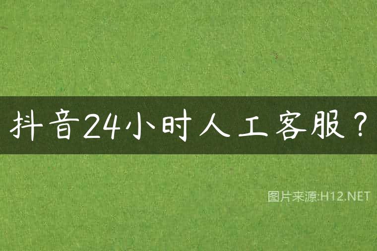 抖音24小时人工客服？
