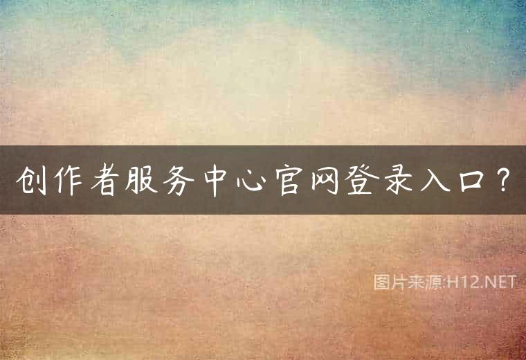 创作者服务中心官网登录入口？