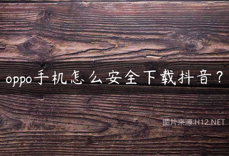 oppo手机怎么安全下载抖音？