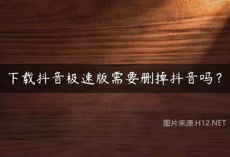 下载抖音极速版需要删掉抖音吗？
