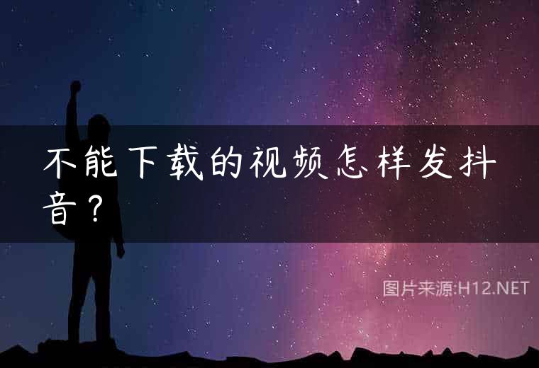 不能下载的视频怎样发抖音？