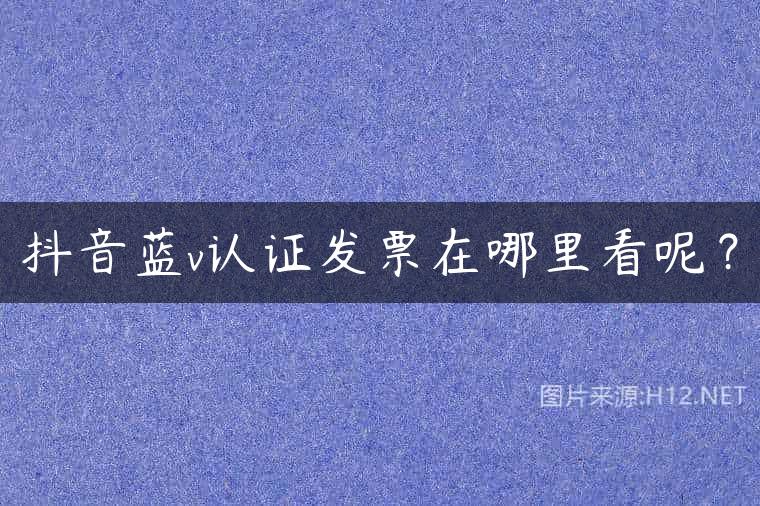 抖音蓝v认证发票在哪里看呢？