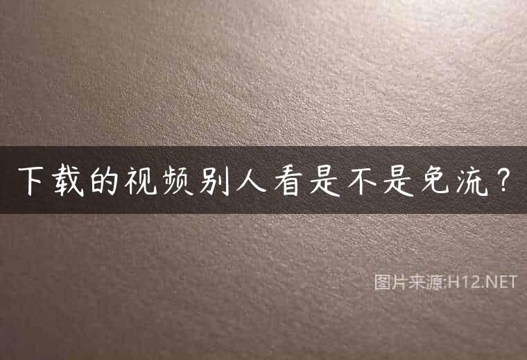 下载的视频别人看是不是免流？
