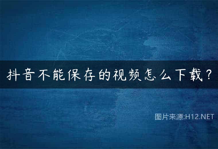 抖音不能保存的视频怎么下载？
