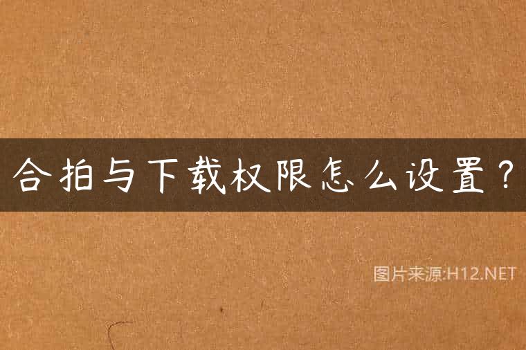 合拍与下载权限怎么设置？