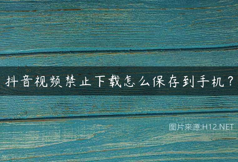 抖音视频禁止下载怎么保存到手机？