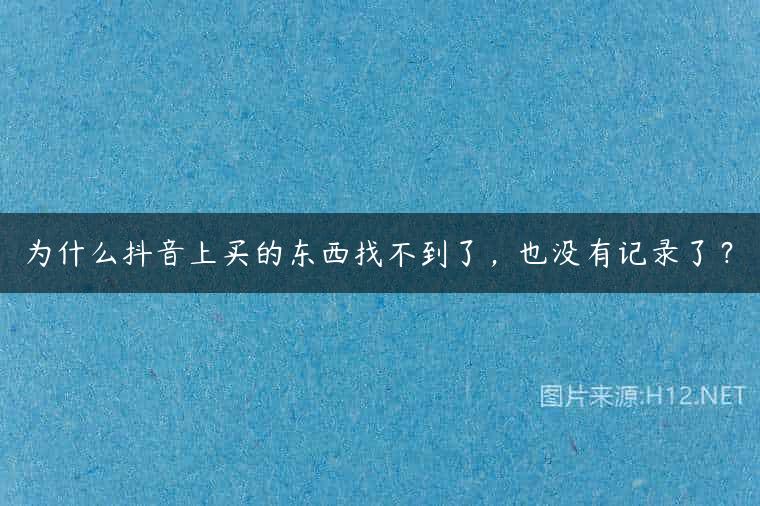 为什么抖音上买的东西找不到了，也没有记录了？