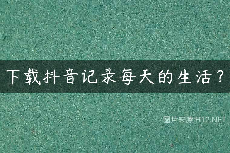 下载抖音记录每天的生活？