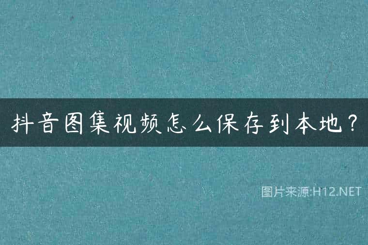 抖音图集视频怎么保存到本地？