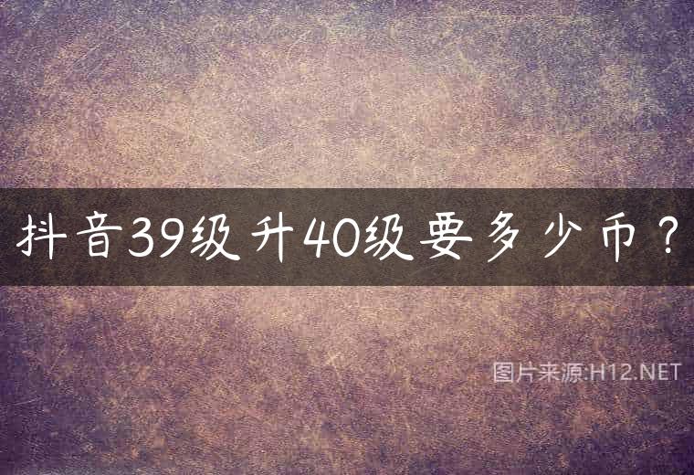 抖音39级升40级要多少币？