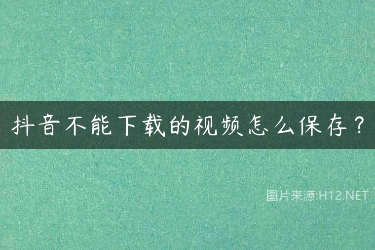 抖音不能下载的视频怎么保存？