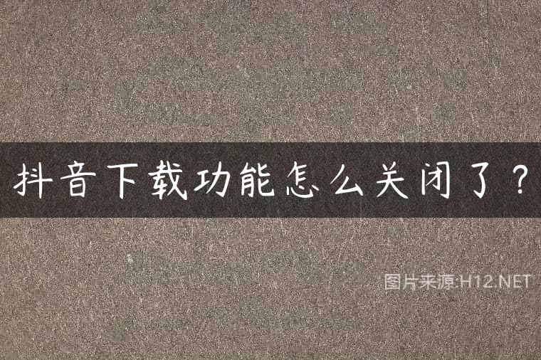 抖音下载功能怎么关闭了？