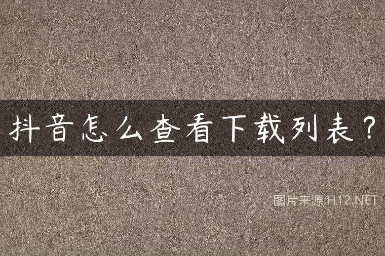 抖音怎么查看下载列表？
