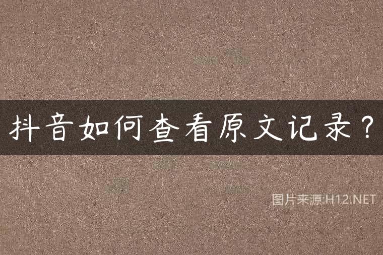 抖音如何查看原文记录？