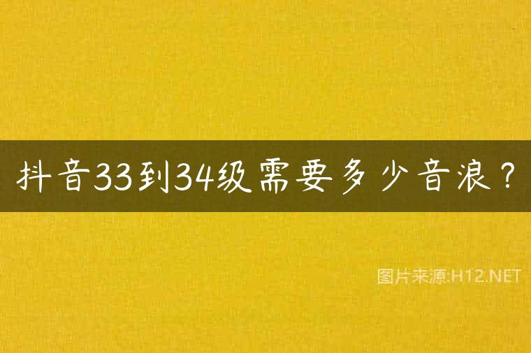 抖音33到34级需要多少音浪？