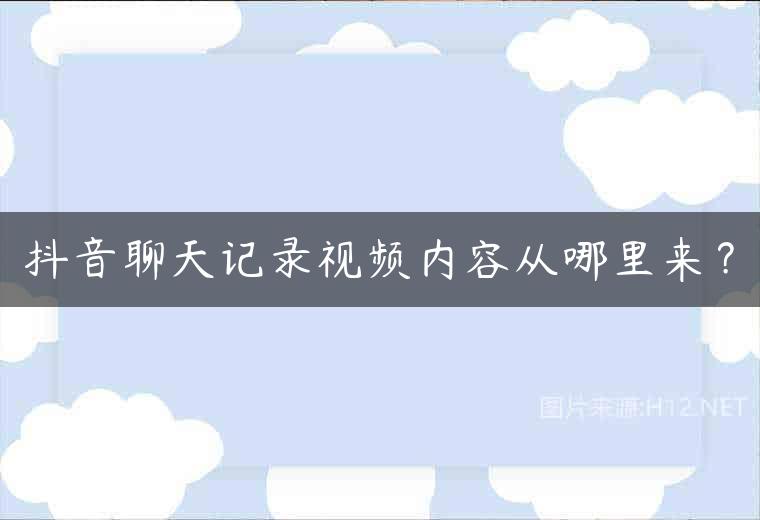 抖音聊天记录视频内容从哪里来？