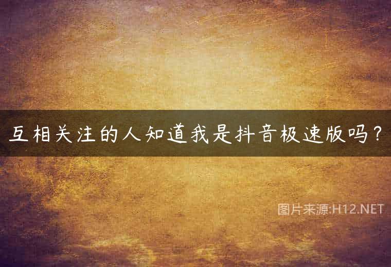 互相关注的人知道我是抖音极速版吗？