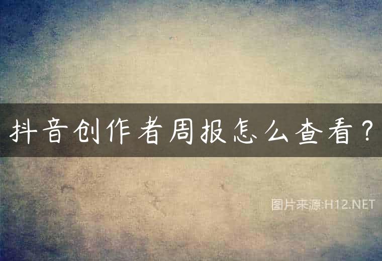抖音创作者周报怎么查看？