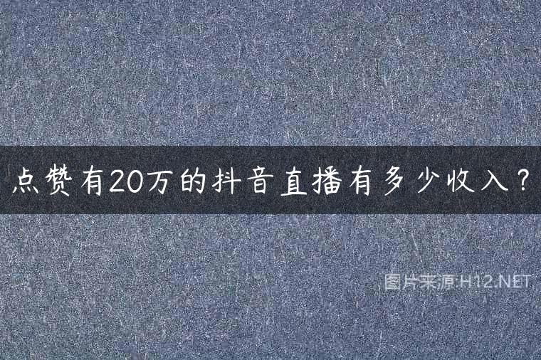 点赞有20万的抖音直播有多少收入？