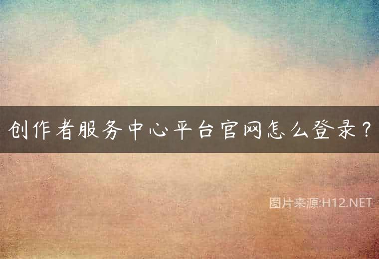 创作者服务中心平台官网怎么登录？