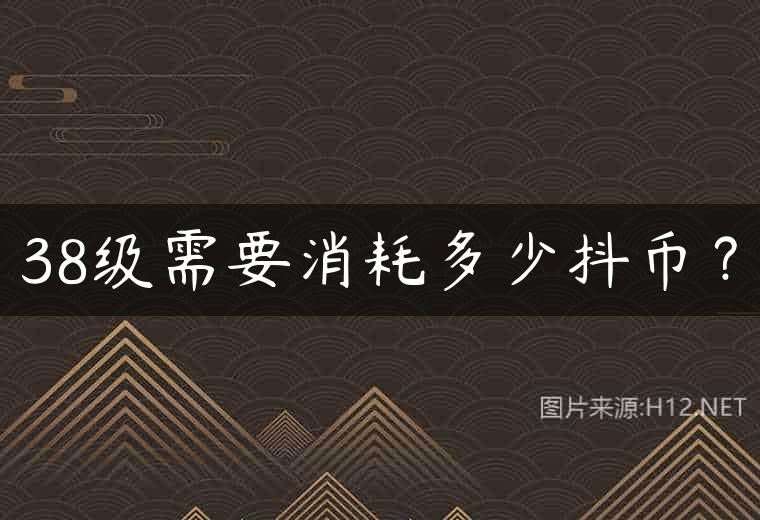 38级需要消耗多少抖币？