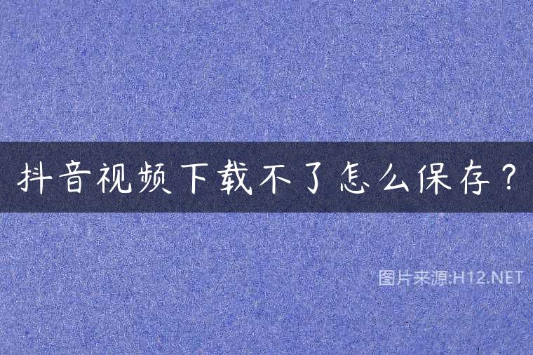 抖音视频下载不了怎么保存？