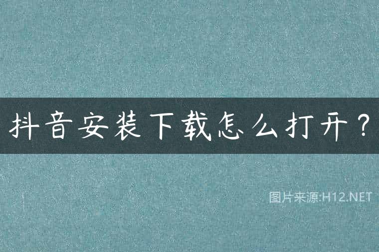 抖音安装下载怎么打开？