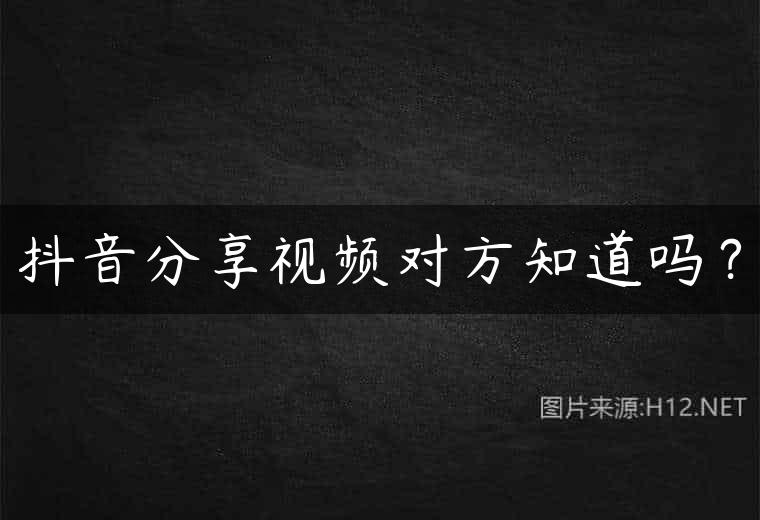 抖音分享视频对方知道吗？
