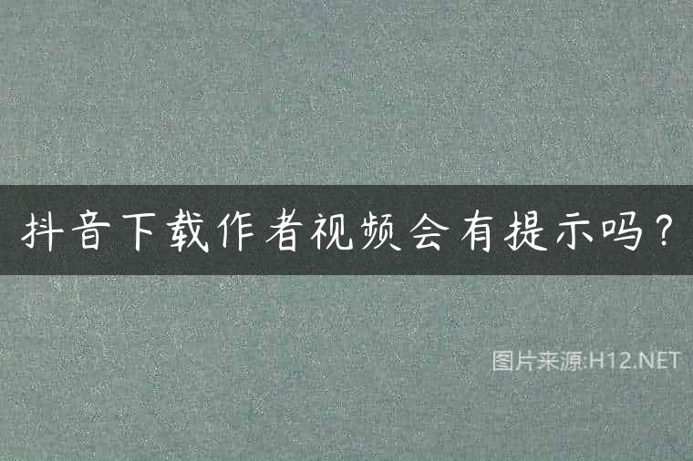 抖音下载作者视频会有提示吗？