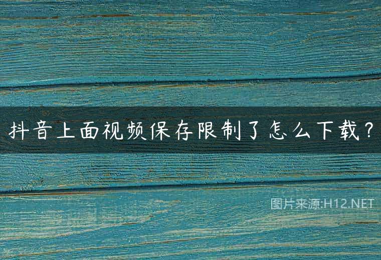抖音上面视频保存限制了怎么下载？