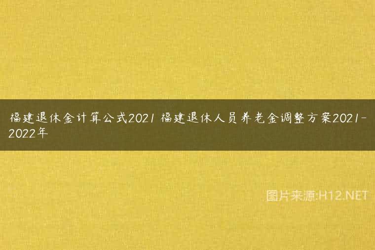 福建退休金计算公式2021 福建退休人员养老金调整方案2021-2022年