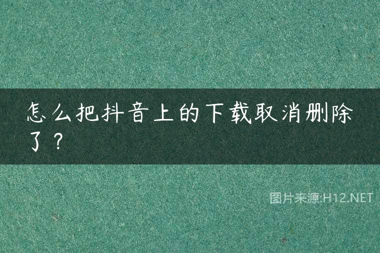 怎么把抖音上的下载取消删除了？