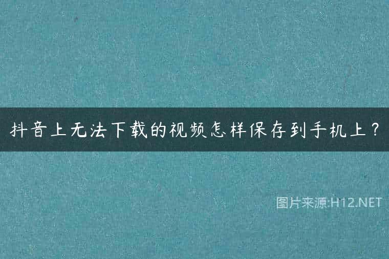 抖音上无法下载的视频怎样保存到手机上？