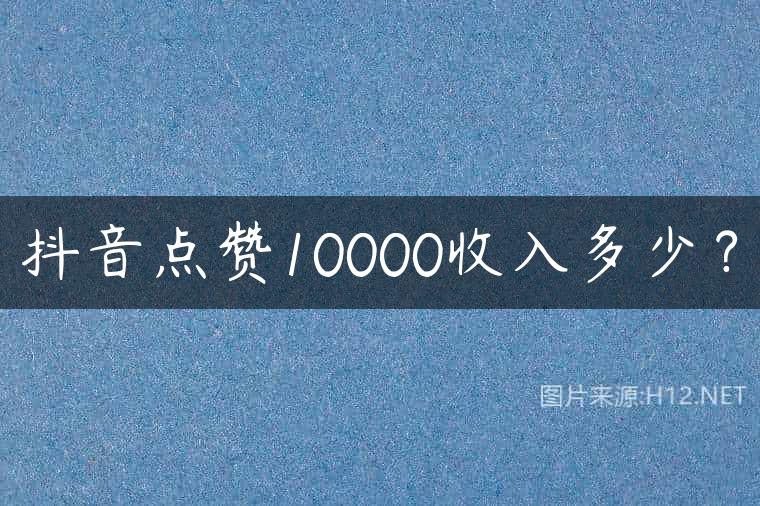 抖音点赞10000收入多少？